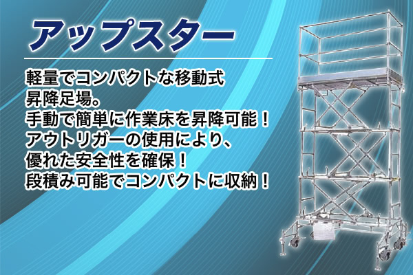 ＜アップスター＞軽量でコンパクトな移動式昇降足場。手動で簡単に作業床を昇降可能！アウトリガーの使用により、優れた安全性を確保！段積み可能でコンパクトに収納！