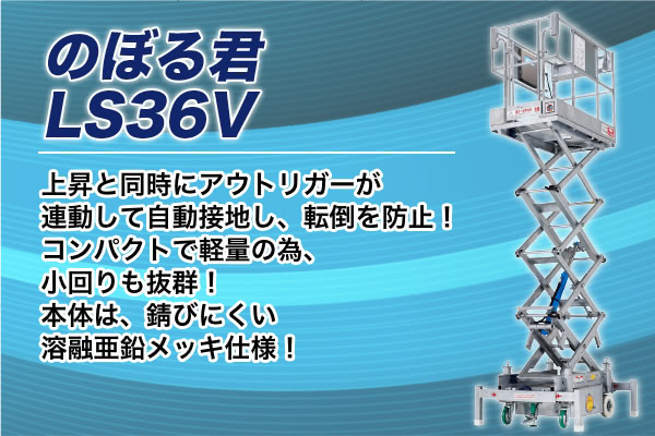 ＜のぼる君　LS36V＞上昇と同時にアウトリガーが連動して自動接地し、転倒を防止！コンパクトで軽量の為、小回りも抜群！本体は、錆びにくい溶融亜鉛メッキ仕様